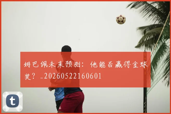 姆巴佩未来预测:他能否赢得金球奖?_20260522160601