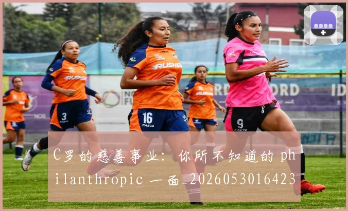 C罗的慈善事业:你所不知道的 philanthropic 一面_20260530164239