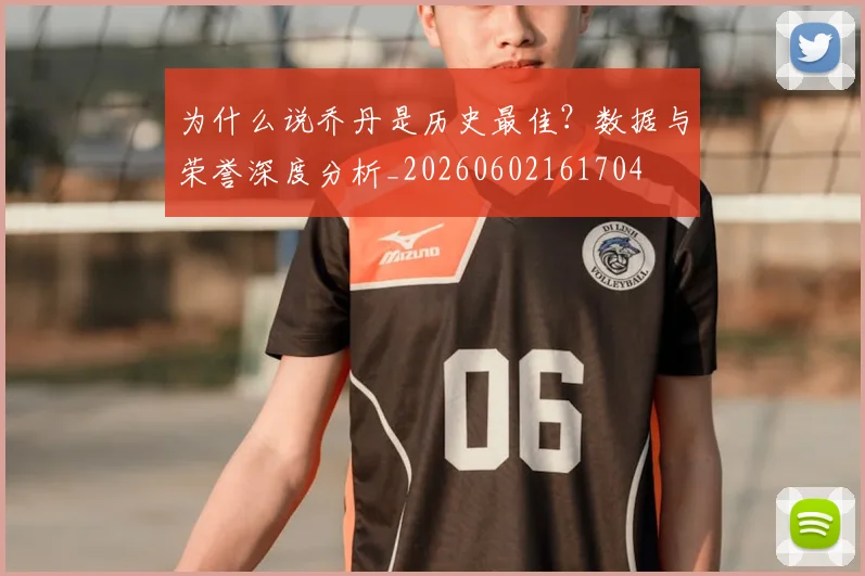 为什么说乔丹是历史最佳?数据与荣誉深度分析_20260602161704