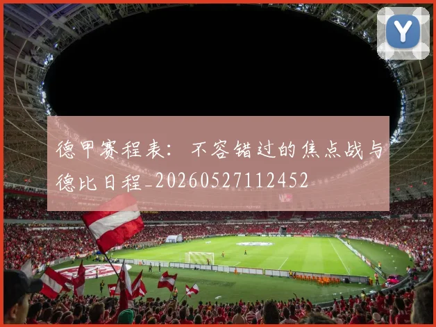 德甲赛程表：不容错过的焦点战与德比日程_20260527112452
