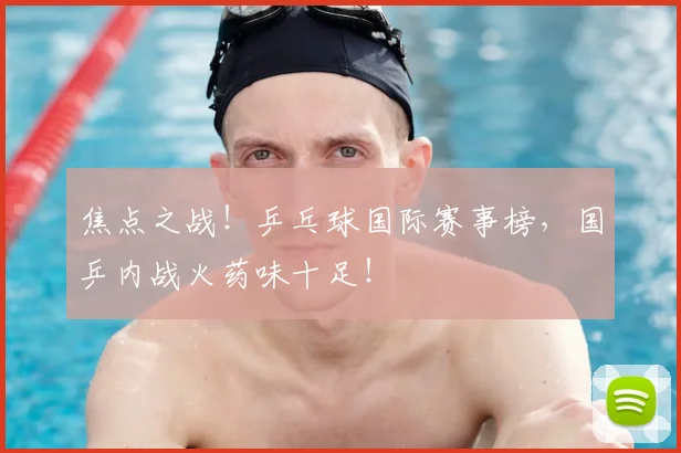 焦点之战!乒乓球国际赛事榜,国乒内战火药味十足!