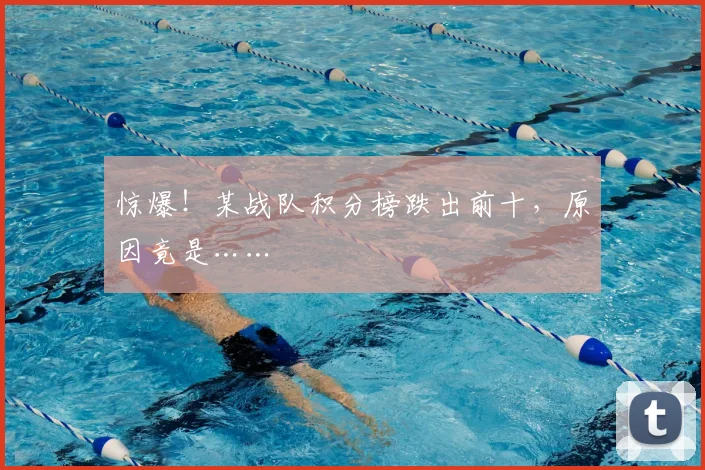 惊爆!某战队积分榜跌出前十,原因竟是……