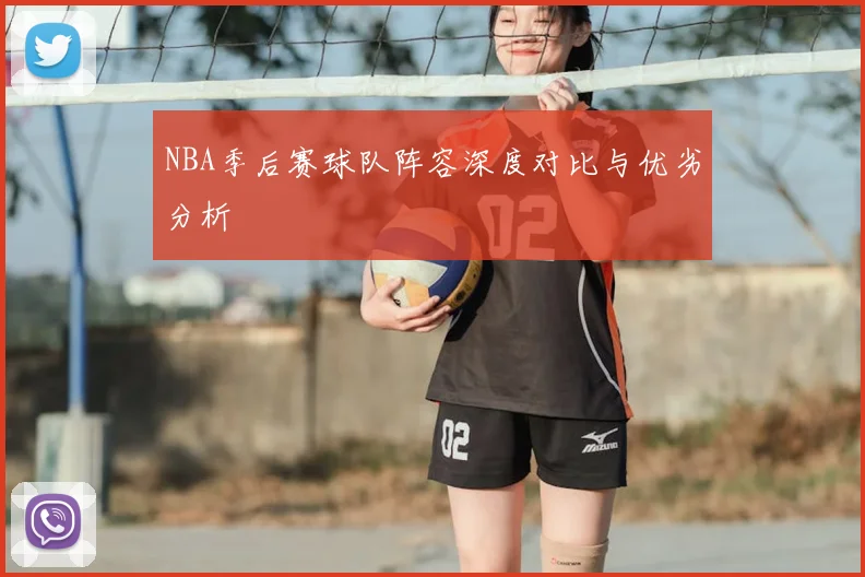 NBA季后赛球队阵容深度对比与优劣分析