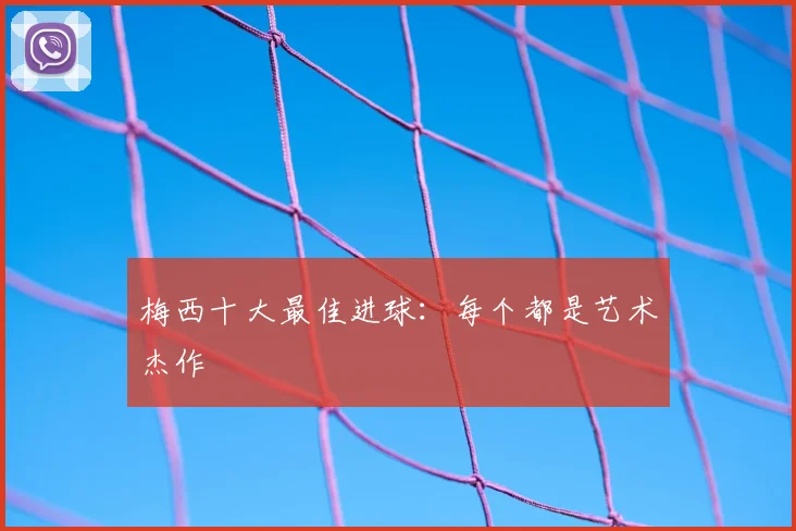 梅西十大最佳进球:每个都是艺术杰作