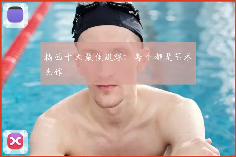 梅西十大最佳进球:每个都是艺术杰作