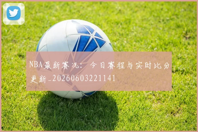 NBA最新赛况:今日赛程与实时比分更新_20260603221141
