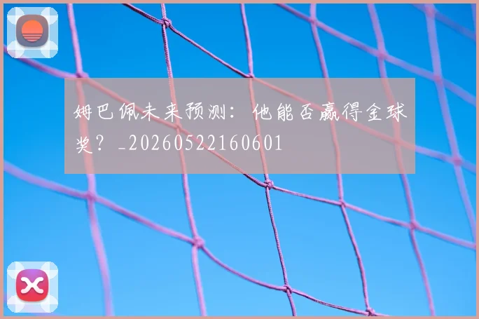 姆巴佩未来预测:他能否赢得金球奖?_20260522160601