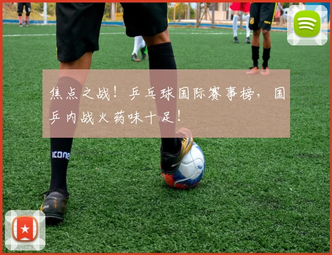 焦点之战!乒乓球国际赛事榜,国乒内战火药味十足!