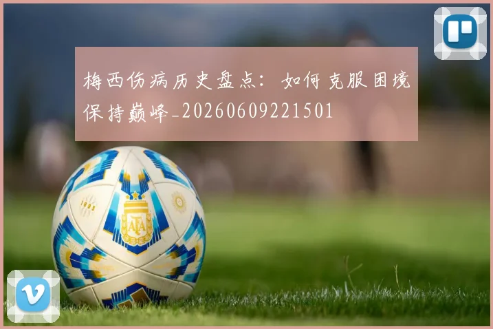 梅西伤病历史盘点:如何克服困境保持巅峰_20260609221501