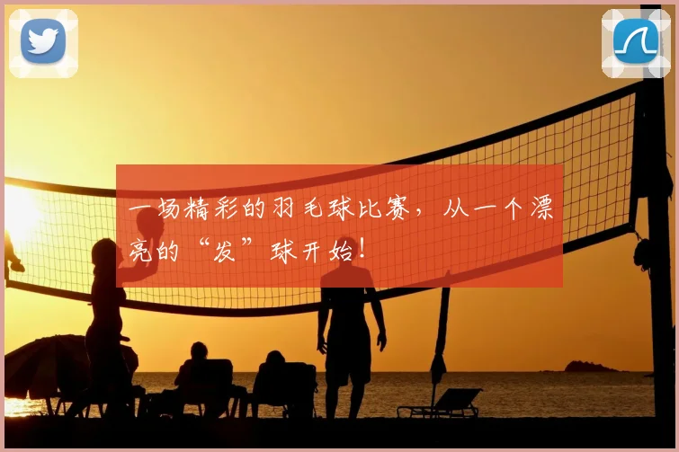 一场精彩的羽毛球比赛，从一个漂亮的“发”球开始！