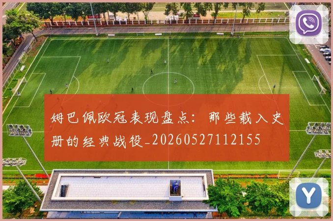 姆巴佩欧冠表现盘点:那些载入史册的经典战役_20260527112155