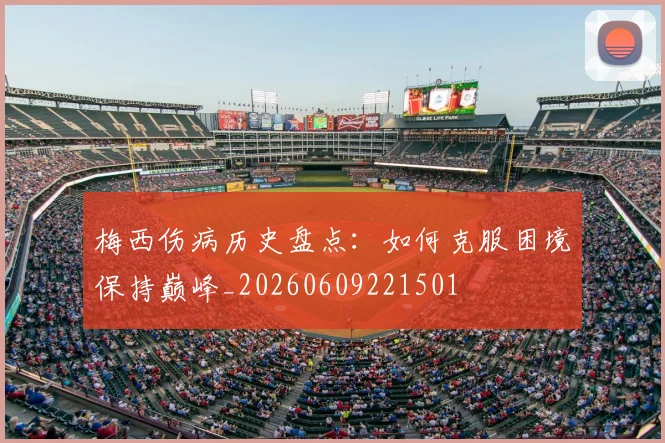 梅西伤病历史盘点:如何克服困境保持巅峰_20260609221501