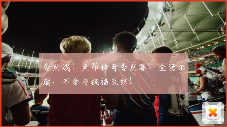 告别战!里昂传奇告别赛,全场泪崩,不舍与祝福交织!