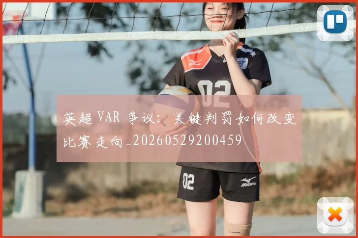 英超 VAR 争议:关键判罚如何改变比赛走向_20260529200459