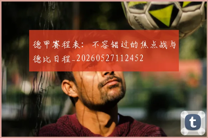 德甲赛程表：不容错过的焦点战与德比日程_20260527112452