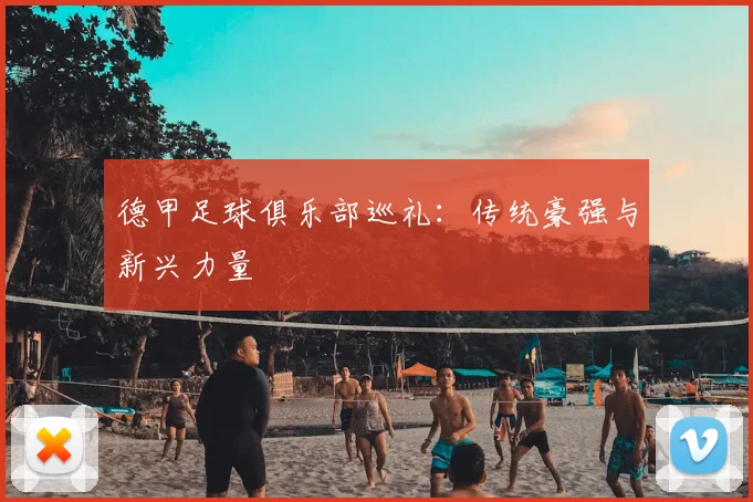 德甲足球俱乐部巡礼：传统豪强与新兴力量