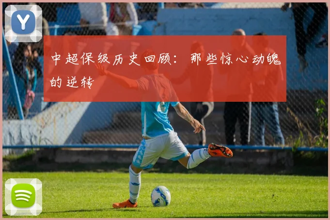 中超保级历史回顾:那些惊心动魄的逆转