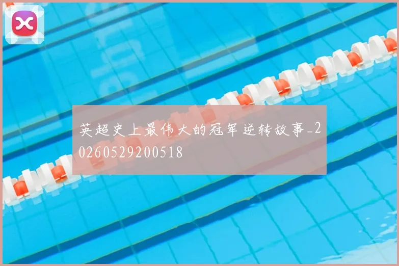 英超史上最伟大的冠军逆转故事_20260529200518