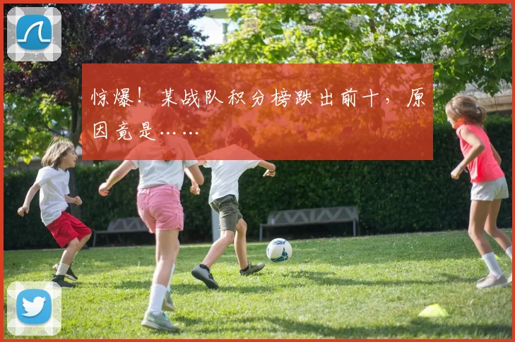 惊爆!某战队积分榜跌出前十,原因竟是……